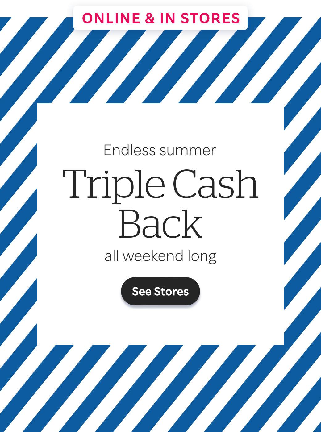 Online & In Stores: Savings of all stripes. Double Cash Back. See Stores