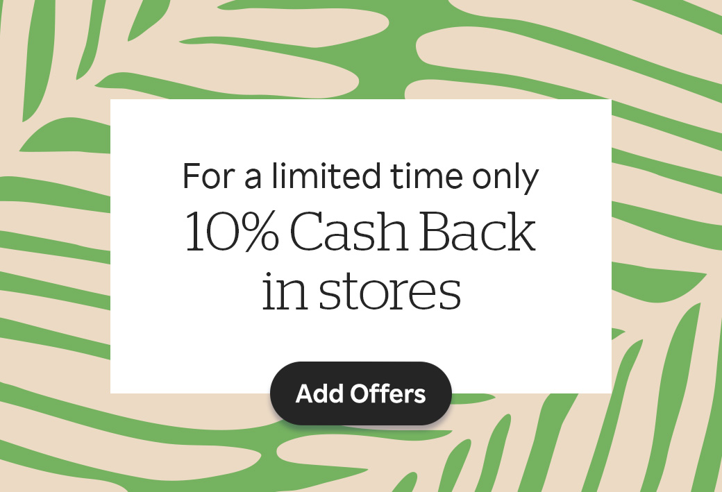 For a limited time only - 10% Cash Back in stores. Add offers!