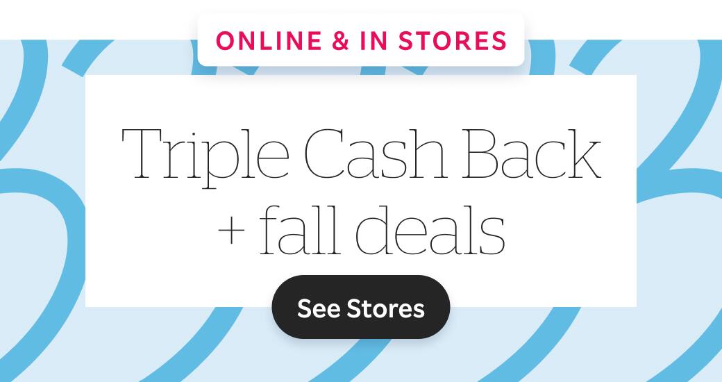 Online & In Stores - Triple Cash Back + fall deals. See Stores