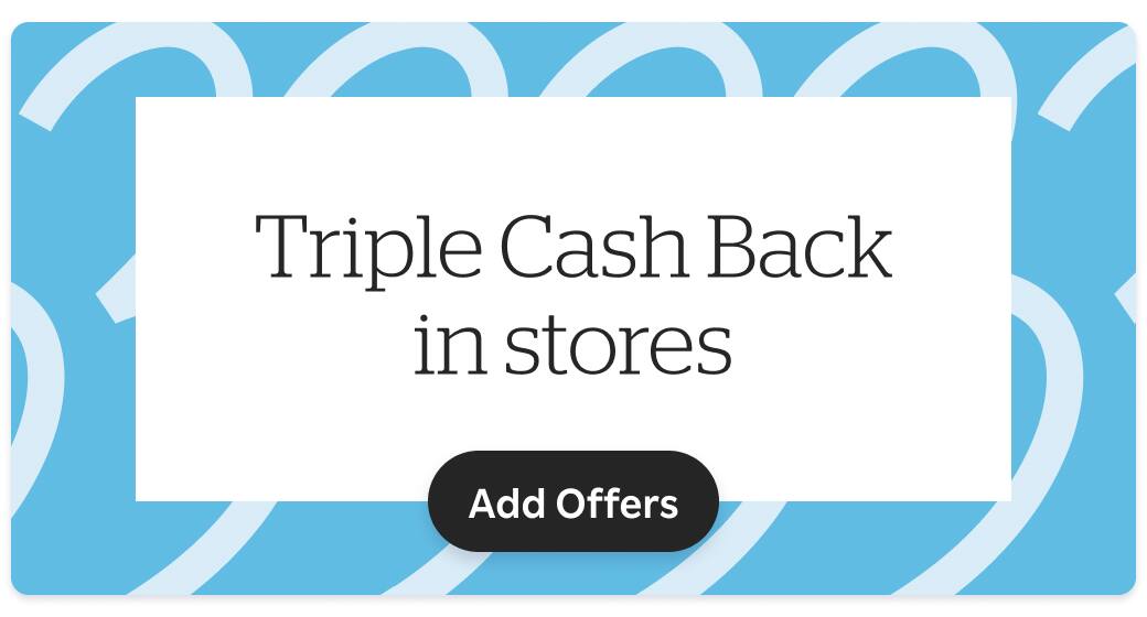 Triple Cash Back in stores. Add Offers